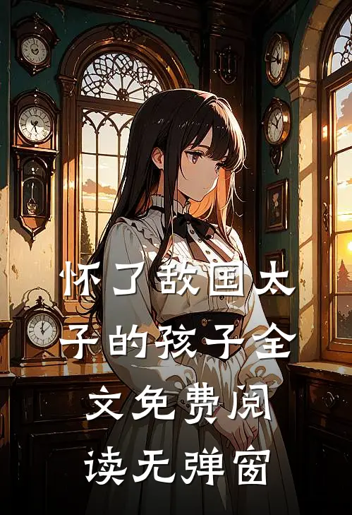 怀了敌国太子的孩子全文免费阅读无弹窗