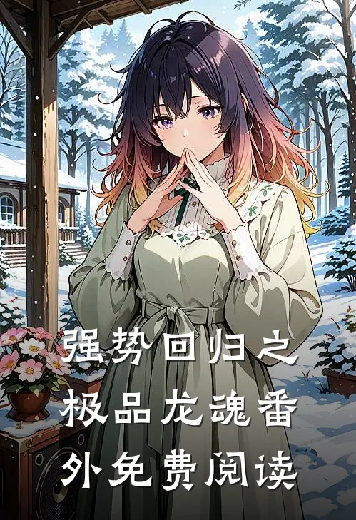 强势回归之极品龙魂番外免费阅读