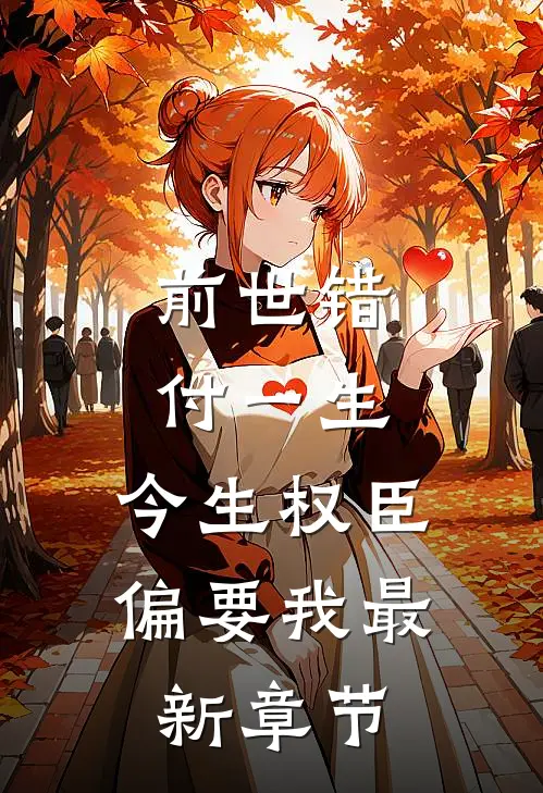 前世错付一生，今生权臣偏要我最新章节