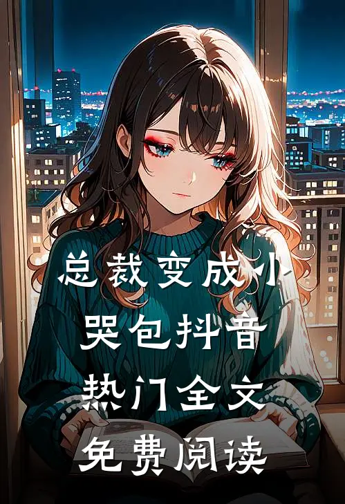 总裁变成小哭包抖音热门全文免费阅读