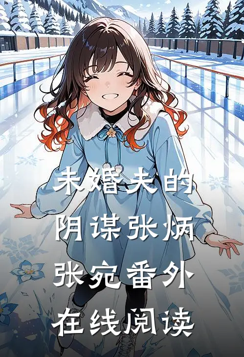 未婚夫的阴谋张炳张宛 番外在线阅读