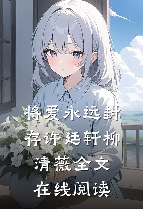 将爱永远封存许廷轩柳清薇全文在线阅读