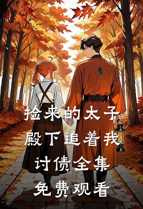 捡来的太子殿下追着我讨债 全集免费观看