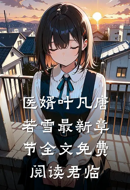 医婿叶凡唐若雪最新章节全文免费阅读君临