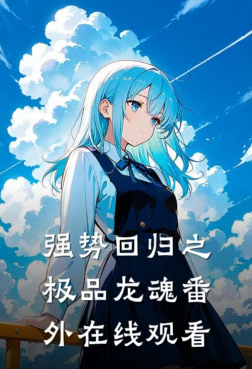 强势回归之极品龙魂番外在线观看