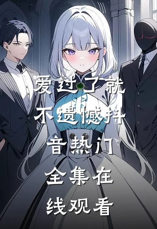 爱过了就不遗憾抖音热门 全集在线观看