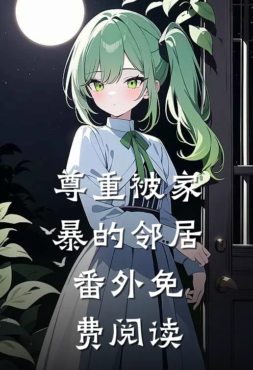尊重被家暴的邻居 番外免费阅读