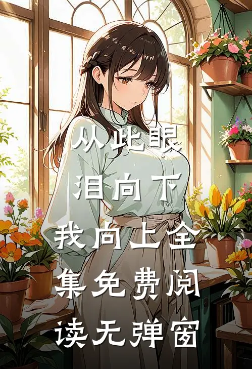 从此眼泪向下，我向上全集免费阅读无弹窗
