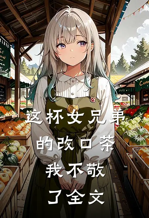 这杯女兄弟的改口茶，我不敬了全文