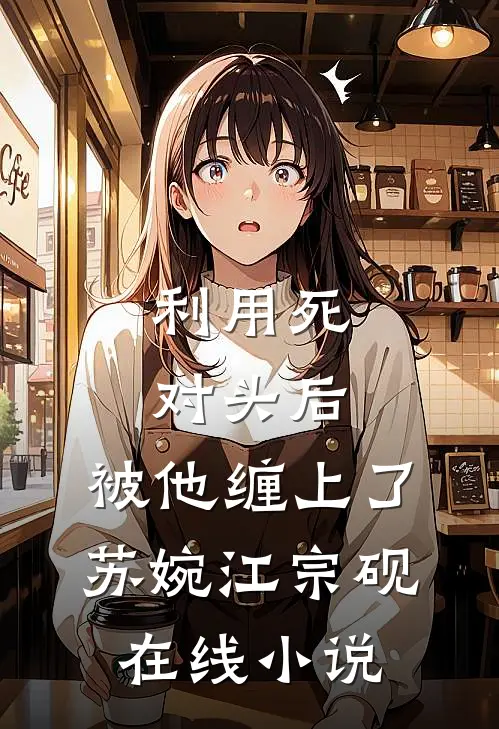 利用死对头后，被他缠上了苏婉江宗砚在线小说