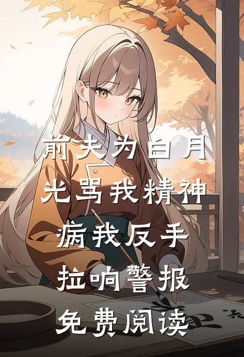 前夫为白月光骂我精神病我反手拉响警报免费阅读