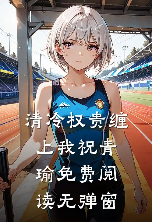 清冷权贵缠上我祝青瑜免费阅读无弹窗