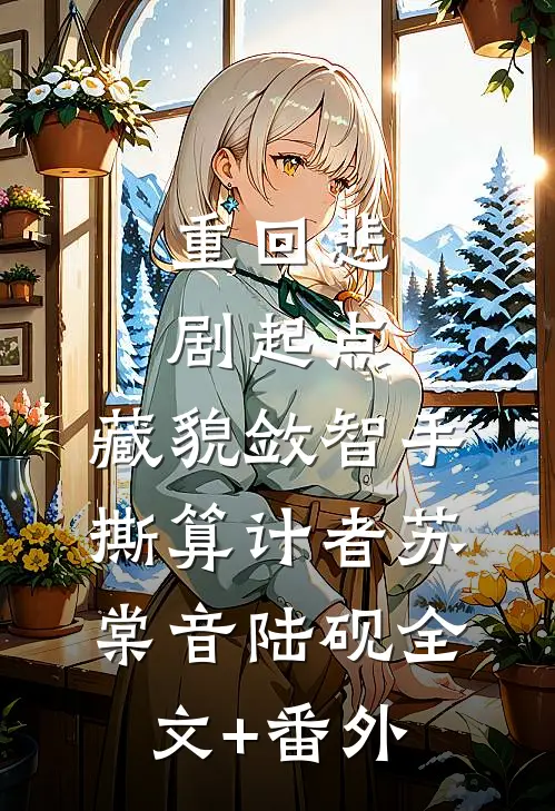 重回悲剧起点，藏貌敛智手撕算计者苏棠音陆砚全文+番外