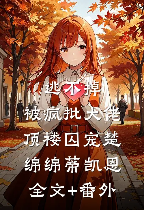 逃不掉，被疯批大佬顶楼囚宠楚绵绵蒂凯恩全文+番外