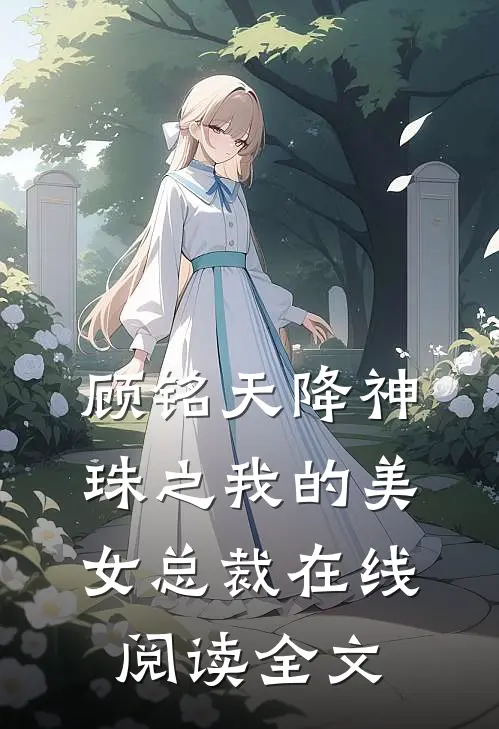 顾铭天降神珠之我的美女总裁在线阅读全文