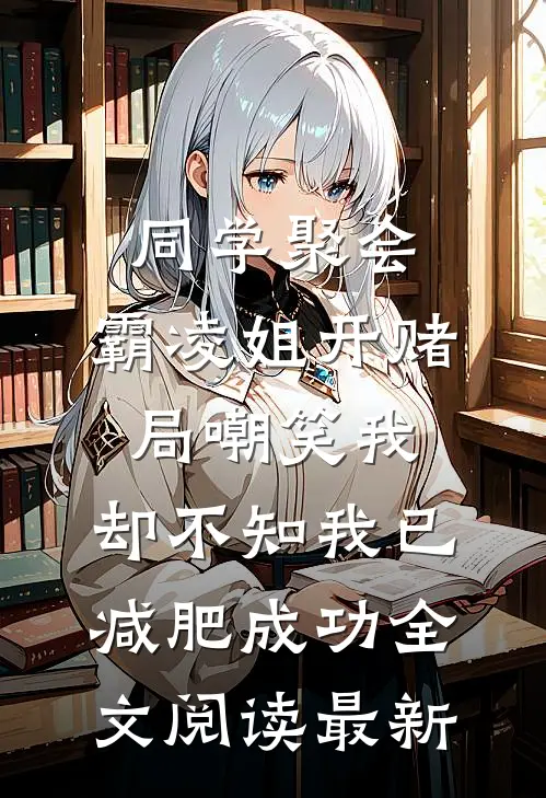 同学聚会，霸凌姐开赌局嘲笑我，却不知我已减肥成功全文阅读最新