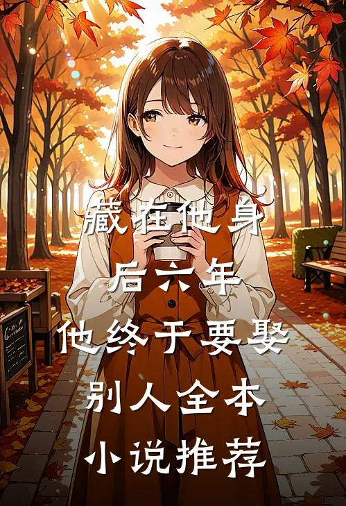 藏在他身后六年,他终于要娶别人全本推荐免费阅读
