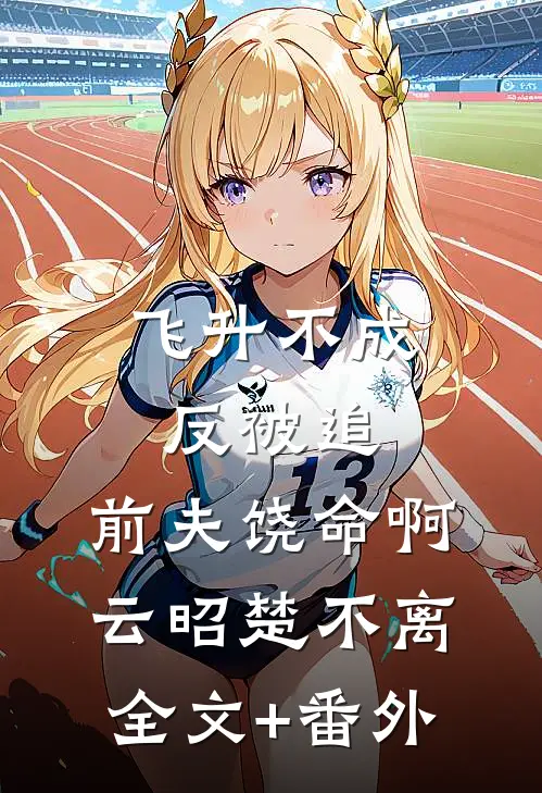飞升不成反被追，前夫饶命啊云昭楚不离全文+番外