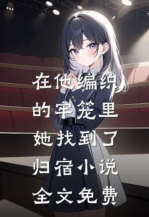 在他编织的牢笼里，她找到了归宿小说全文免费
