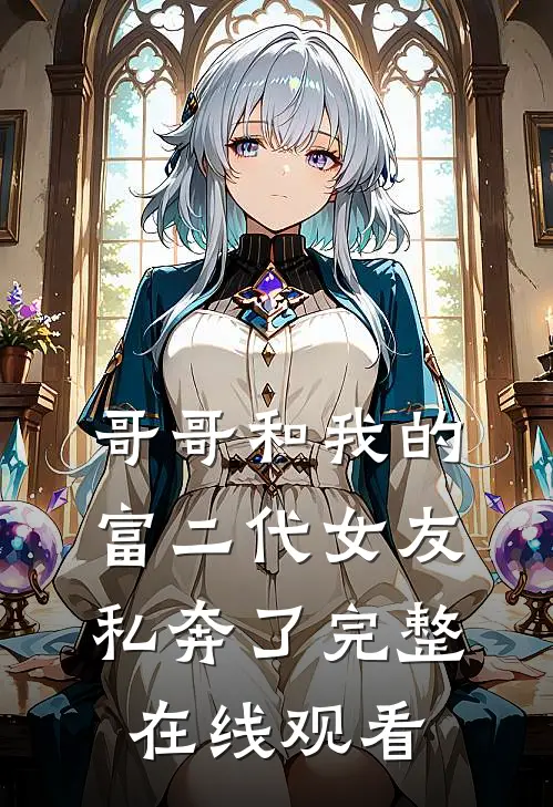 哥哥和我的富二代女友私奔了完整在线观看