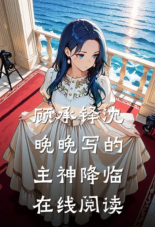 顾承铎沈晚晚写的主神降临在线阅读