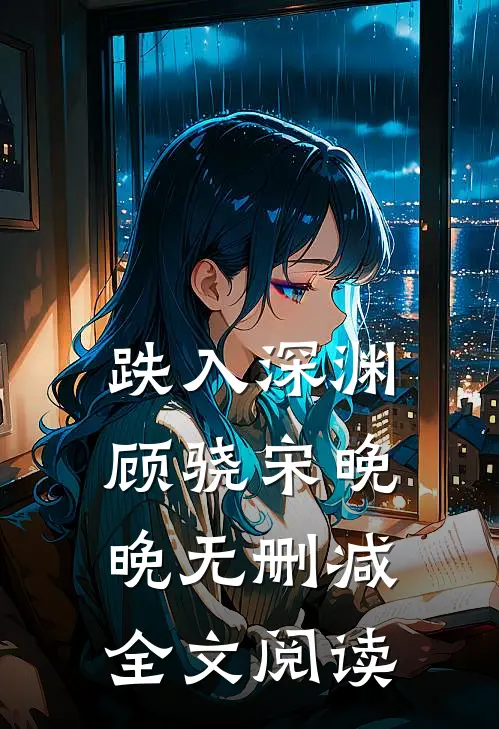 跌入深渊顾骁宋晚晚无删减全文阅读