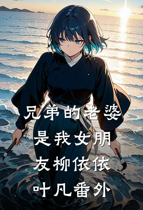 兄弟的老婆是我女朋友柳依依叶凡 番外