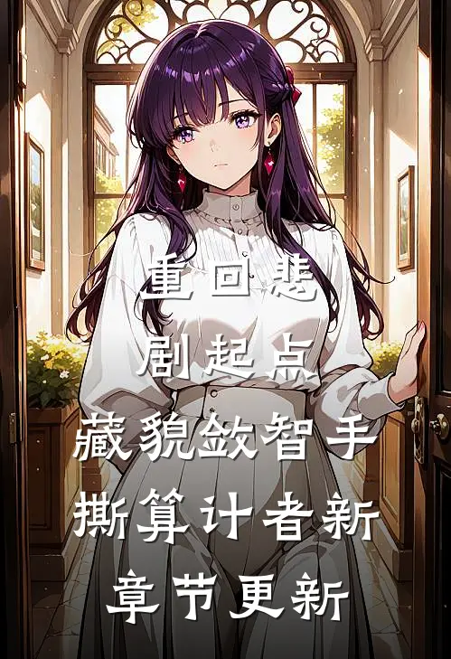 重回悲剧起点，藏貌敛智手撕算计者新章节更新
