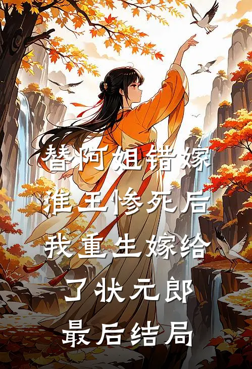 替阿姐错嫁淮王惨死后，我重生嫁给了状元郎最后结局