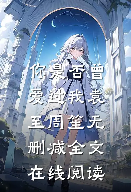 你是否曾爱过我袁至周笙无删减全文在线阅读