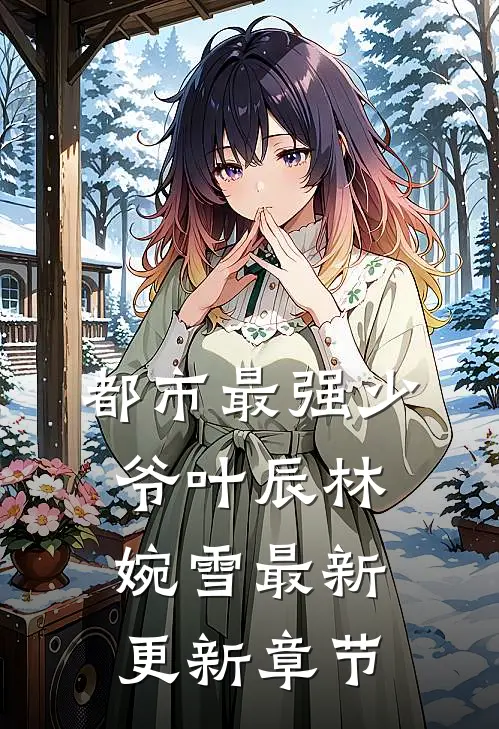 都市最强少爷叶辰林婉雪最新更新章节