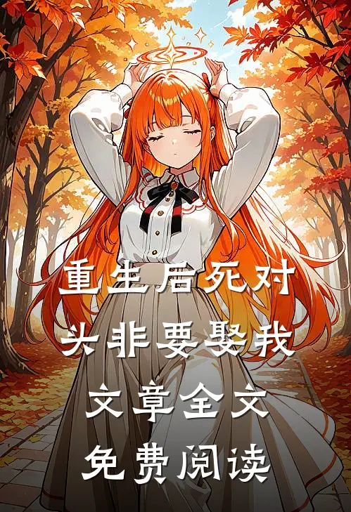 重生后死对头非要娶我文章全文免费阅读