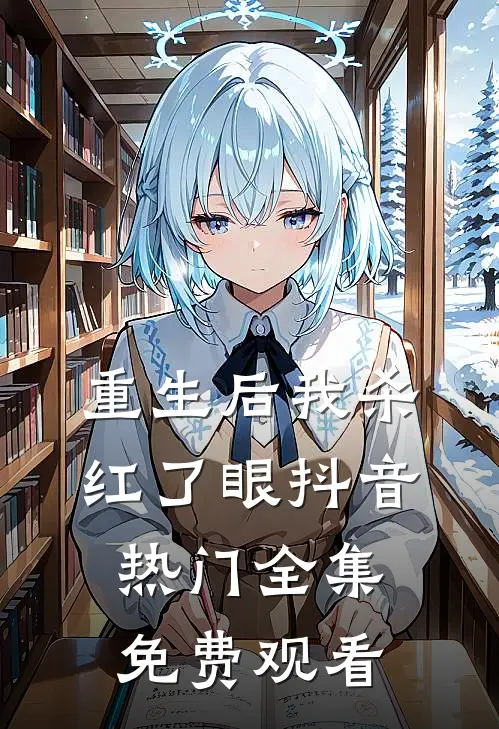重生后我杀红了眼抖音热门 全集免费观看