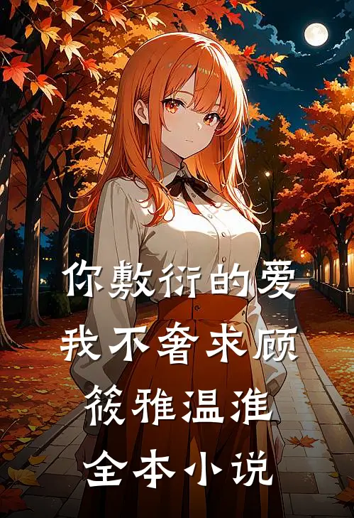 你敷衍的爱，我不奢求顾筱雅温淮全本小说