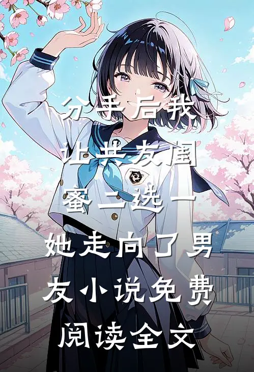 分手后我让共友闺蜜二选一，她走向了男友小说免费阅读全文