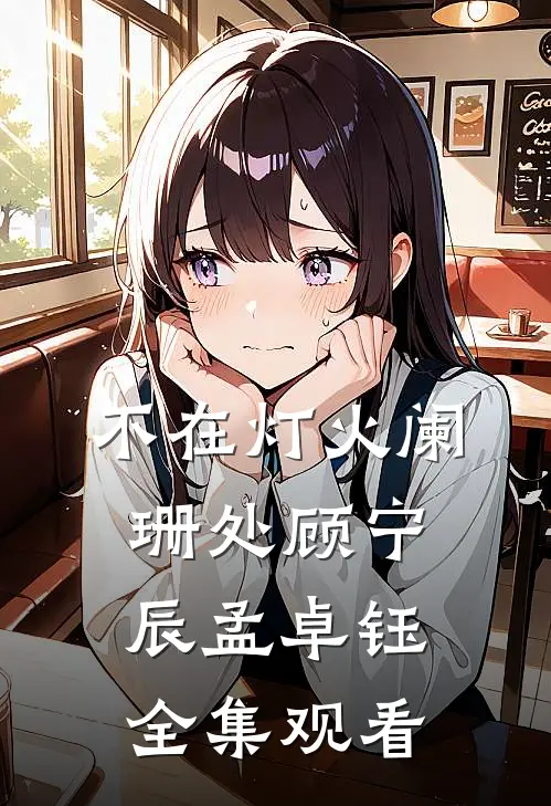 不在灯火阑珊处顾宁辰孟卓钰全集观看