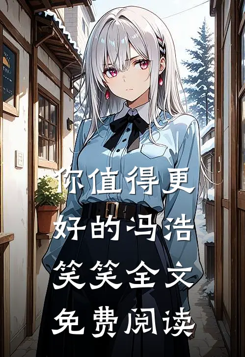 你值得更好的冯浩笑笑全文免费阅读
