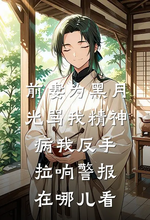 前妻为黑月光骂我精神病我反手拉响警报在哪儿看