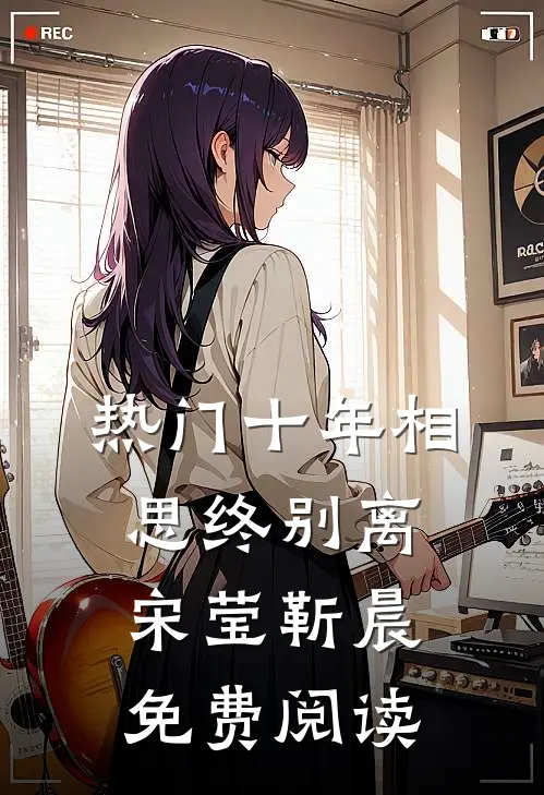 热门十年相思终别离宋莹靳晨免费阅读