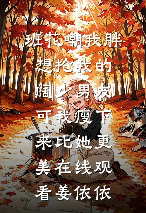 班花嘲我胖想抢我的阔少男友，可我瘦下来比她更美在线观看姜依依
