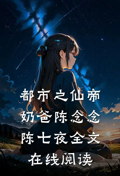 都市之仙帝奶爸陈念念陈七夜全文在线阅读