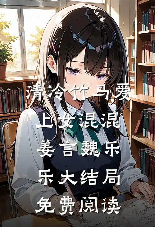 清冷竹马爱上女混混姜言魏乐乐大结局免费阅读