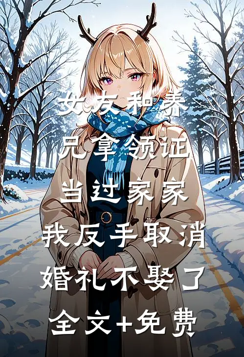 女友和养兄拿领证当过家家，我反手取消婚礼不娶了全文+免费