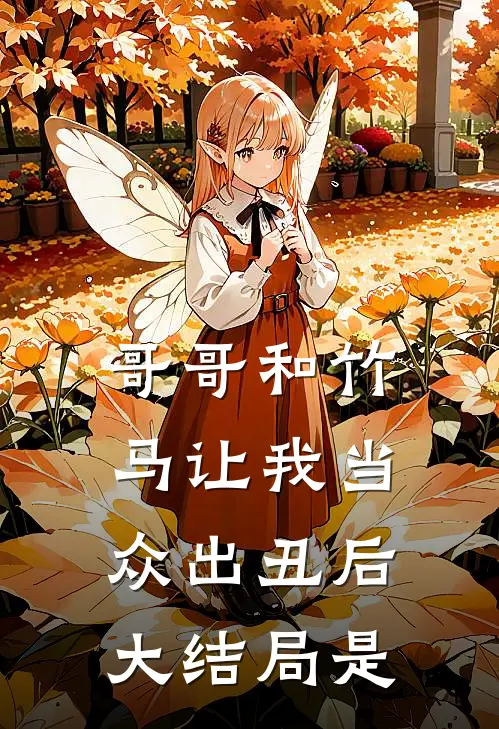 哥哥和竹马让我当众出丑后大结局是