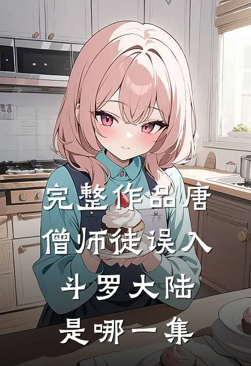 完整作品唐僧师徒误入斗罗大陆是哪一集