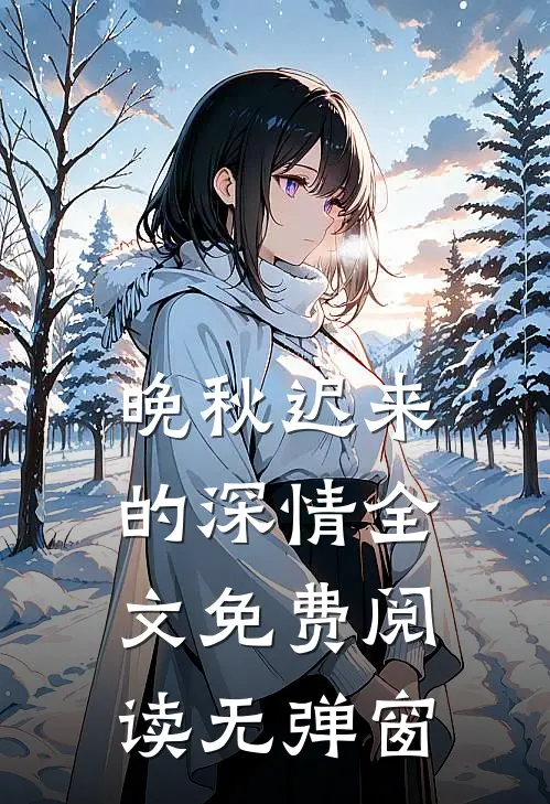 晚秋迟来的深情全文免费阅读无弹窗
