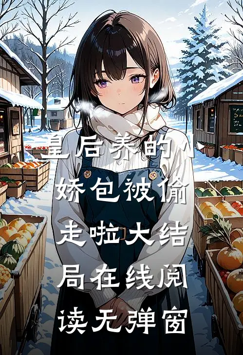 皇后养的小娇包被偷走啦大结局在线阅读无弹窗