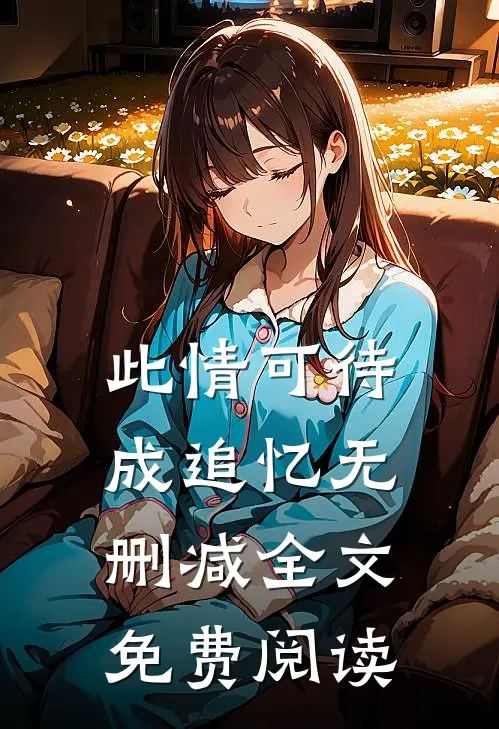 此情可待成追忆无删减全文免费阅读