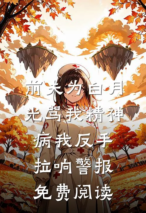前夫为白月光骂我精神病我反手拉响警报免费阅读