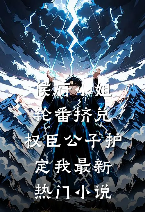 侯府小姐轮番挤兑，权臣公子护定我最新热门小说